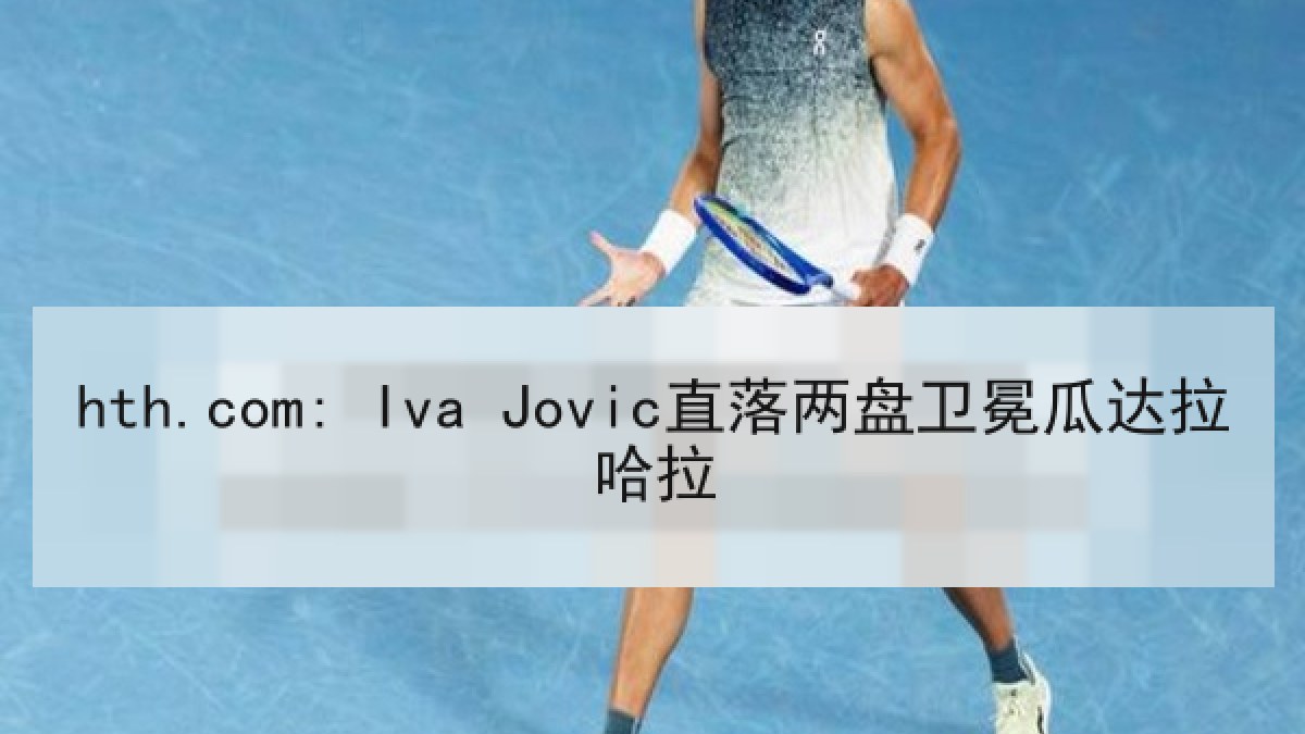 hth.com: Iva Jovic直落两盘卫冕瓜达拉哈拉 hth.com: Iva Jovic直落两盘卫冕瓜达拉哈拉