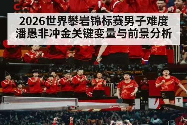 2026世界攀岩锦标赛男子难度潘愚非冲金关键变量与前景分析