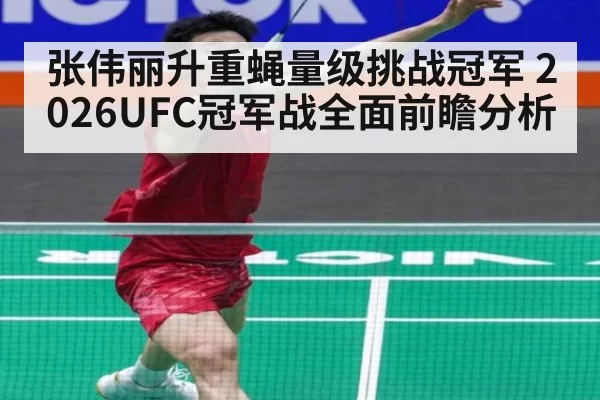 张伟丽升重蝇量级挑战冠军 2026UFC冠军战全面前瞻分析 | hth.com
