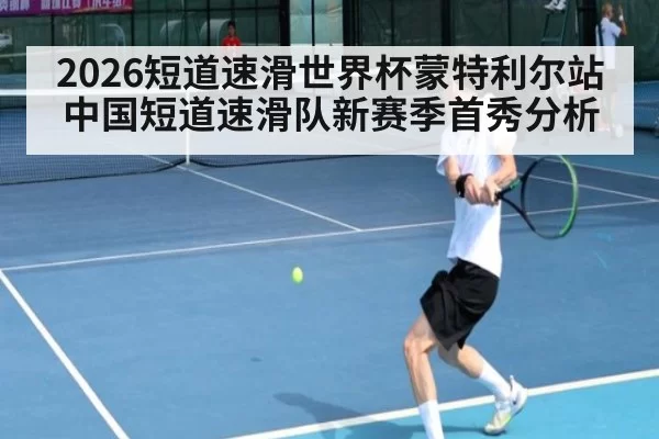 2026短道速滑世界杯蒙特利尔站中国短道速滑队新赛季首秀分析 | hth.com